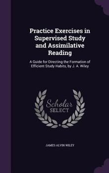 Hardcover Practice Exercises in Supervised Study and Assimilative Reading: A Guide for Directing the Formation of Efficient Study Habits, by J. A. Wiley Book