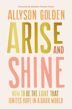 Hardcover Arise and Shine: How to Be the Light That Ignites Hope in a Dark World Book