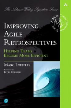 Improving Agile Retrospectives: Helping Teams Become More Efficient - Book  of the Addison-Wesley Signature Series