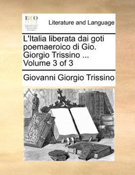 L'Italia liberata dai goti poemaeroico di Gio. Giorgio Trissino ... Volume 3 of 3