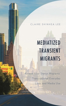 Hardcover Mediatized Transient Migrants: Korean Visa-Status Migrants' Transnational Everyday Lives and Media Use Book