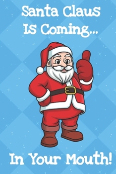 Santa Claus Is Coming In Your Mouth: Funny Crude and Rude Santa Christmas Notebook and Journal for Adults of All Ages
