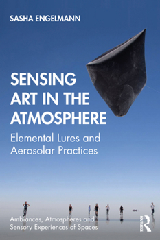 Hardcover Sensing Art in the Atmosphere: Elemental Lures and Aerosolar Practices Book