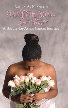 Hardcover I Stuff My Bra...So What?: A Beauty-for-Ashes Cancer Journey Book