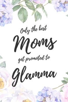 Only the Best Moms Get Promoted To Glamma: 6x9" Lined Notebook/Journal Funny Family Baby Announcement, Baby Reveal Gift Idea