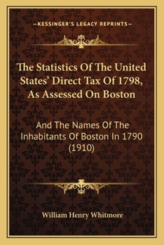 The Statistics Of The United States' Direct Tax Of 1798, As Assessed On Boston: And The Names Of The Inhabitants Of Boston In 1790