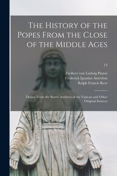 The History of the Popes from the Close of the Middle Ages, Volume 13: Drawn from the Secret Archives of the Vatican and Other Original Sources - Book #13 of the History of the Popes from the Close of the Middle Ages