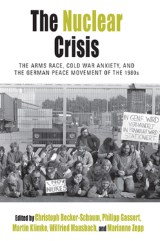 The Nuclear Crisis: The Arms Race, Cold War Anxiety, and the German Peace Movement of the 1980s (Protest, Culture & Society)