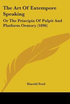 Paperback The Art Of Extempore Speaking: Or The Principia Of Pulpit And Platform Oratory (1896) Book