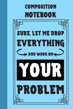 Paperback Sure, Let Me Drop Everything And Work On Your Problem Composition Notebook: Classic Blue 6x9" 120 Pages College Ruled Lined Paper, Book Gifts For Cowo Book