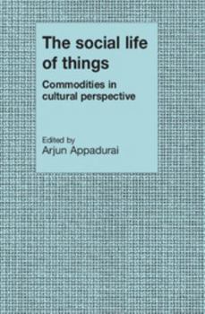 The Social Life of Things: Commodities in Cultural Perspective (Cambridge Studies in Social & Cultural Anthropology)