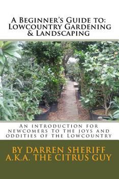 A Beginner's Guide to Lowcountry Gardening and Landscaping: An Introduction for newcomers to the joys and oddities of the Lowcountry