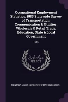 Occupational Employment Statistics: 1985 Statewide Survey of Transportation, Communication & Utilities, Wholesale & Retail Trade, Education, State & Local Government: 1985