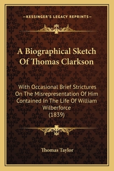 Paperback A Biographical Sketch Of Thomas Clarkson: With Occasional Brief Strictures On The Misrepresentation Of Him Contained In The Life Of William Wilberforc Book