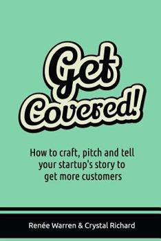 Get Covered!: How to craft, pitch and tell your startups story to get more customers