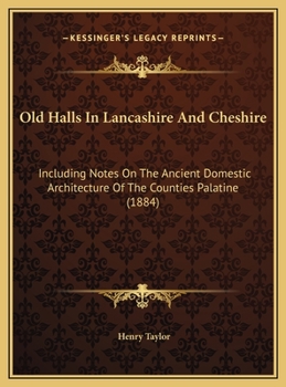 Hardcover Old Halls In Lancashire And Cheshire: Including Notes On The Ancient Domestic Architecture Of The Counties Palatine (1884) Book