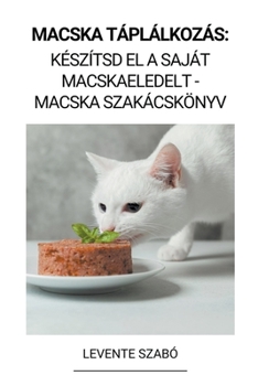 Macska Táplálkozás: Készítsd el a Saját Macskaeledelt - Macska Szakácskönyv