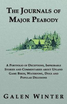 Paperback The Journals of Major Peabody: A Portfolio of Deceptions, Improbable Stories and Commentaries about Upland Game Birds, Waterfowl, Dogs and Popular de Book