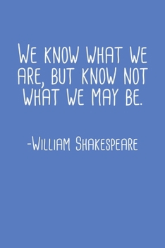 We Know What We Are But Know Not What We May Be William Shakespeare Quote Notebook: Blank Lined Journal (Best Student or Teacher Gift): 6 x 9 inches // 120 Lined Blank Pages // College Ruled