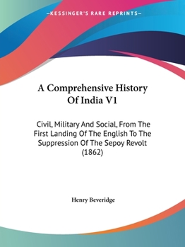 Paperback A Comprehensive History Of India V1: Civil, Military And Social, From The First Landing Of The English To The Suppression Of The Sepoy Revolt (1862) Book