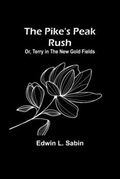 Paperback The Pike's Peak Rush; Or, Terry in the New Gold Fields Book