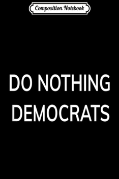 Composition Notebook: Do Nothing Democrats MAGA 2020 Trump President Journal/Notebook Blank Lined Ruled 6x9 100 Pages