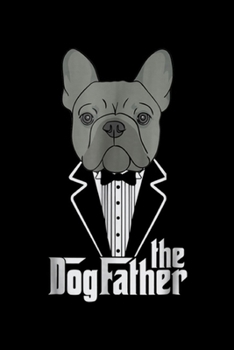 The Dogfather: The Dogfather! French Bulldog Dad Frenchie Papa Gift Journal/Notebook Blank Lined Ruled 6x9 100 Pages