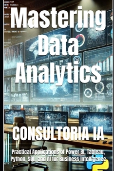 Paperback Mastering Data Analytics: Practical Applications of Power BI, Tableau, Python, SQL, and AI for Business Intelligence Book