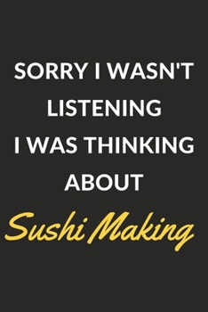 Sorry I Wasn't Listening I Was Thinking About Sushi Making: Sushi Making Journal Notebook to Write Down Things, Take Notes, Record Plans or Keep Track of Habits (6" x 9" - 120 Pages)