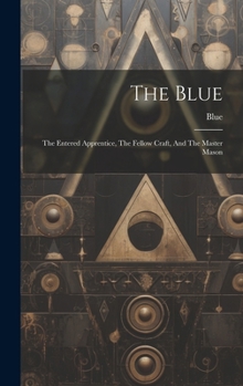 Hardcover The Blue: The Entered Apprentice, The Fellow Craft, And The Master Mason Book