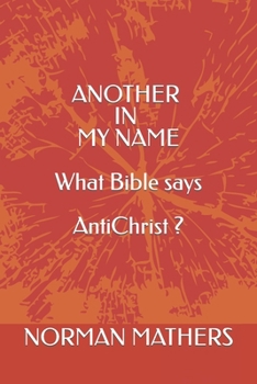 ANOTHER IN MY NAME WHAT THE BIBLE SAYS ABOUT ANTICHRIST
