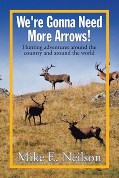 Paperback We're Gonna Need More Arrows!: Hunting adventures around the country and around the world Book