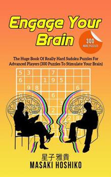 Engage Your Brain : The Huge Book of Really Hard Sudoku Puzzles for Advanced Players (300 Puzzles to Stimulate Your Brain)