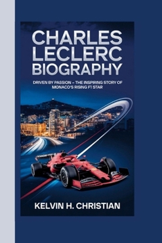 CHARLES LECLERC BIOGRAPHY: Driven by Passion The Inspiring Story of Monaco's Rising F1 Star