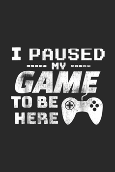 I Paused My Game To Be Here: I Paused My Game To Be Here Video Gamer Funny gift Journal/Notebook Blank Lined Ruled 6x9 100 Pages