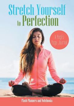 Stretch Yourself to Perfection : A Yogi's Yoga Journal