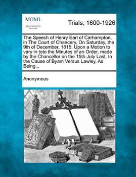The Speech of Henry Earl of Carhampton, in the Court of Chancery, on Saturday, the 9th of December, 1815, upon a Motion to Vary in Toto the Minutes Of