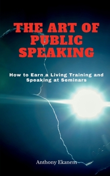 Paperback The Art of Public Speaking: How to Earn a Living Training and Speaking at Seminars Book