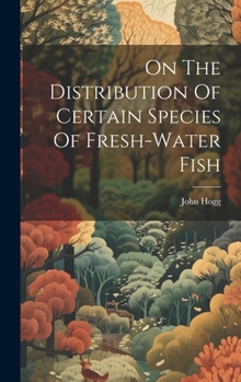 Hardcover On The Distribution Of Certain Species Of Fresh-water Fish Book