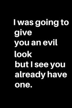 I was going to give you an evil look but I see you already have one.: For the Annoying People in your life. Keep a record of all the dumb ass things ... gift.Size 6" x 9" .120 Lined Pages