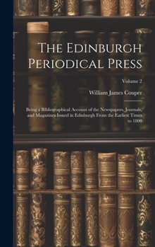 Hardcover The Edinburgh Periodical Press: Being a Bibliographical Account of the Newspapers, Journals, and Magazines Issued in Edinburgh From the Earliest Times Book