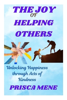 Paperback The Joy of Helping Others: Unlocking Happiness through Acts of Kindness Book