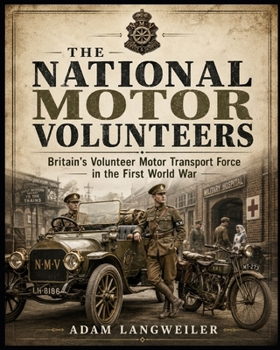 National Motor Volunteers In WWI: Britain’s Civilian Drivers, Motorcars, Ambulances and Home-Front Service in the First World War (Everyday Life in the Great War)