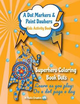 Paperback A Dot Markers & Paint Daubers Kids Activity Book: Superhero Coloring Book Dots: Learn as You Play: Do a Dot Page a Day Book