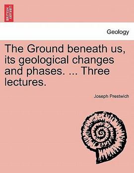 Paperback The Ground Beneath Us, Its Geological Changes and Phases. ... Three Lectures. Book