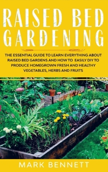 Hardcover Raised Bed Gardening: The Essential Guide to Learn Everything about Raised Bed Gardens and how to Easily DIY to produce Homegrown Fresh and Book