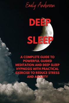 Paperback Deep Sleep: A Complete Guide to Powerful Guided Meditation and Deep Sleep Hypnosis with Practical Exercise to Reduce Stress and An Book