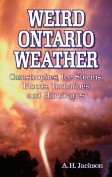 Paperback Weird Ontario Weather: Catastrophes, Ice Storms, Floods, Tornadoes and Hurricanes Book