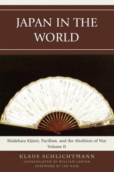 Japan in the World: Shidehara Kijuro, Pacifism, and the Abolition of War (Volume 2)