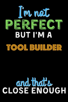 Paperback I'm Not Perfect But I'm a Tool Builder And That's Close Enough - Tool Builder Notebook And Journal Gift Ideas: Lined Notebook / Journal Gift, 120 Page Book